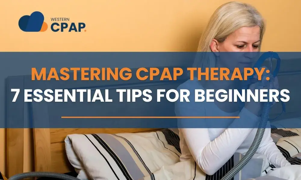 Mastering CPAP Therapy: 7 Essential Tips for Beginners